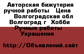 Авторская бижутерия ручной работы › Цена ­ 300 - Волгоградская обл., Волгоград г. Хобби. Ручные работы » Украшения   